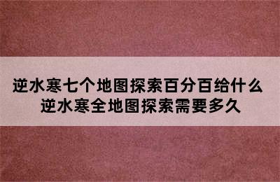 逆水寒七个地图探索百分百给什么 逆水寒全地图探索需要多久